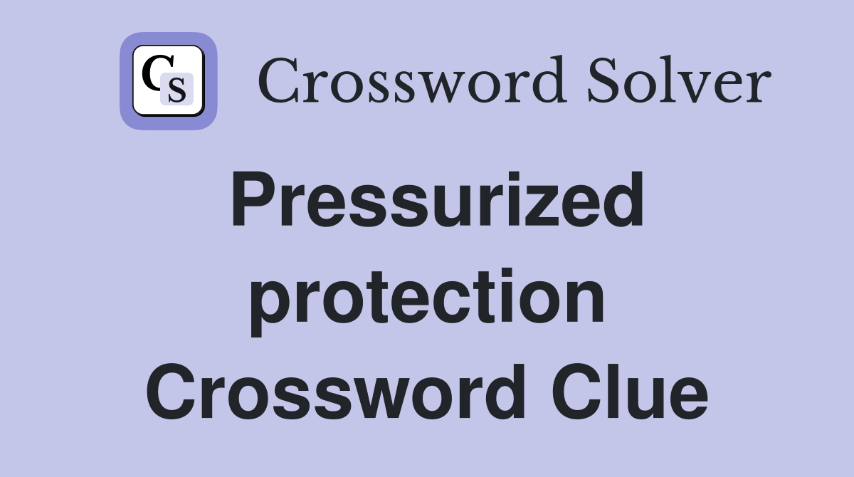 Pressurized protection Crossword Clue