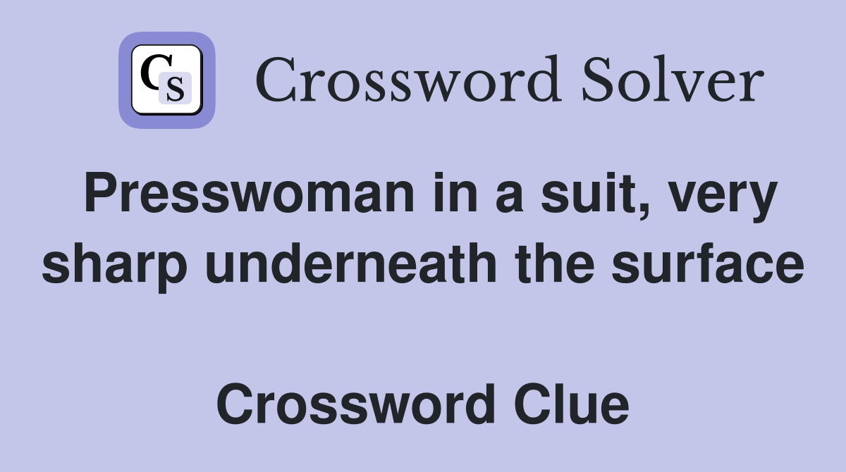 Presswoman in a suit, very sharp underneath the surface  Crossword Clue