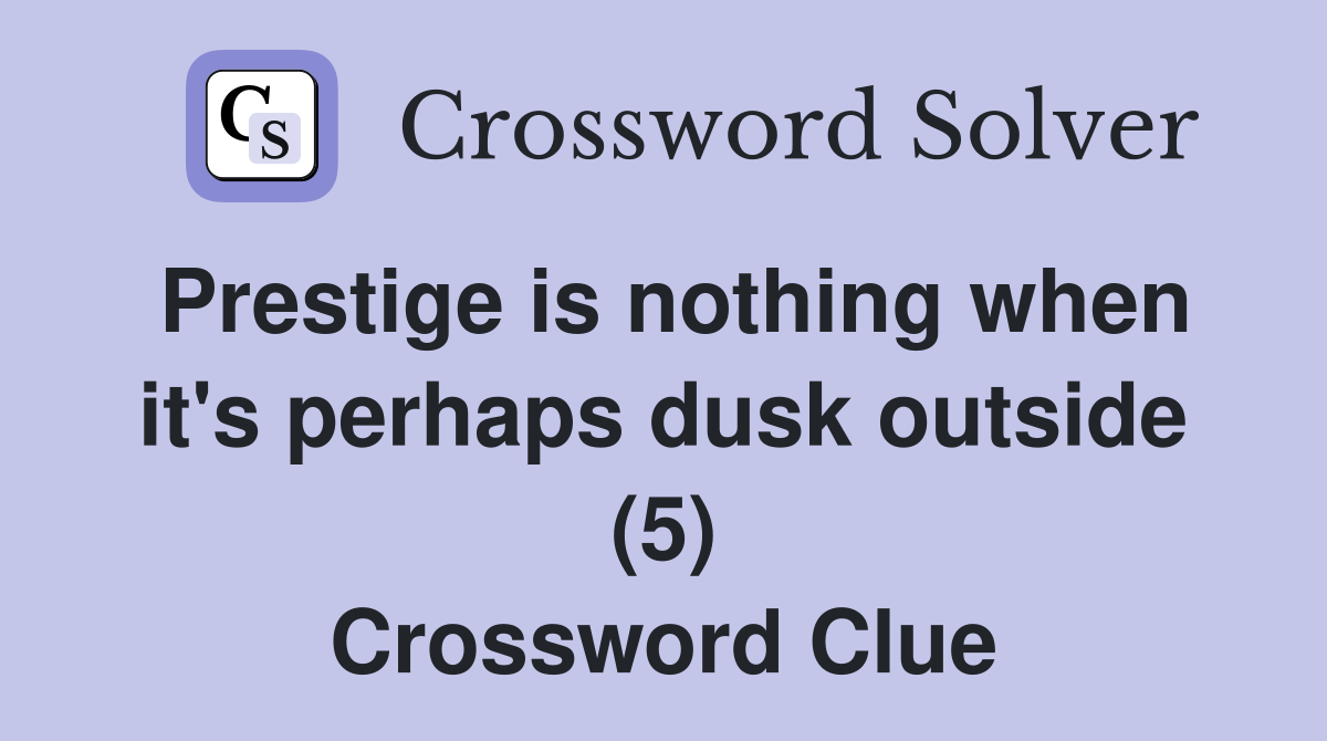 Prestige is nothing when it's perhaps dusk outside (5) Crossword Clue
