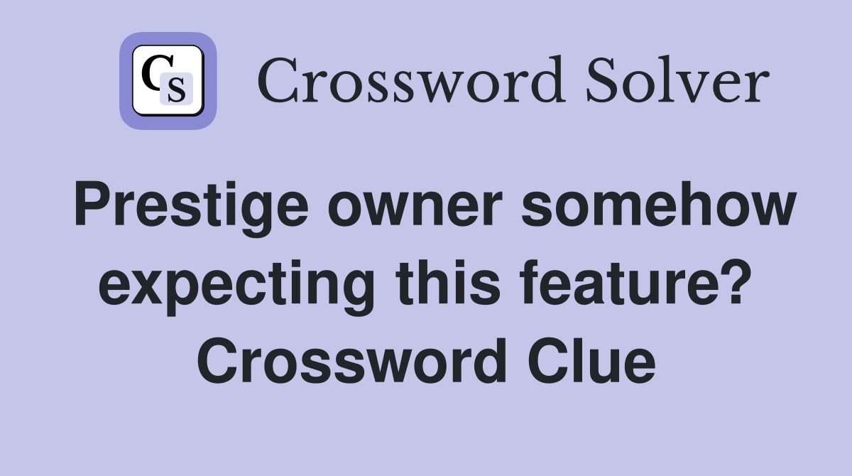 Prestige owner somehow expecting this feature? Crossword Clue