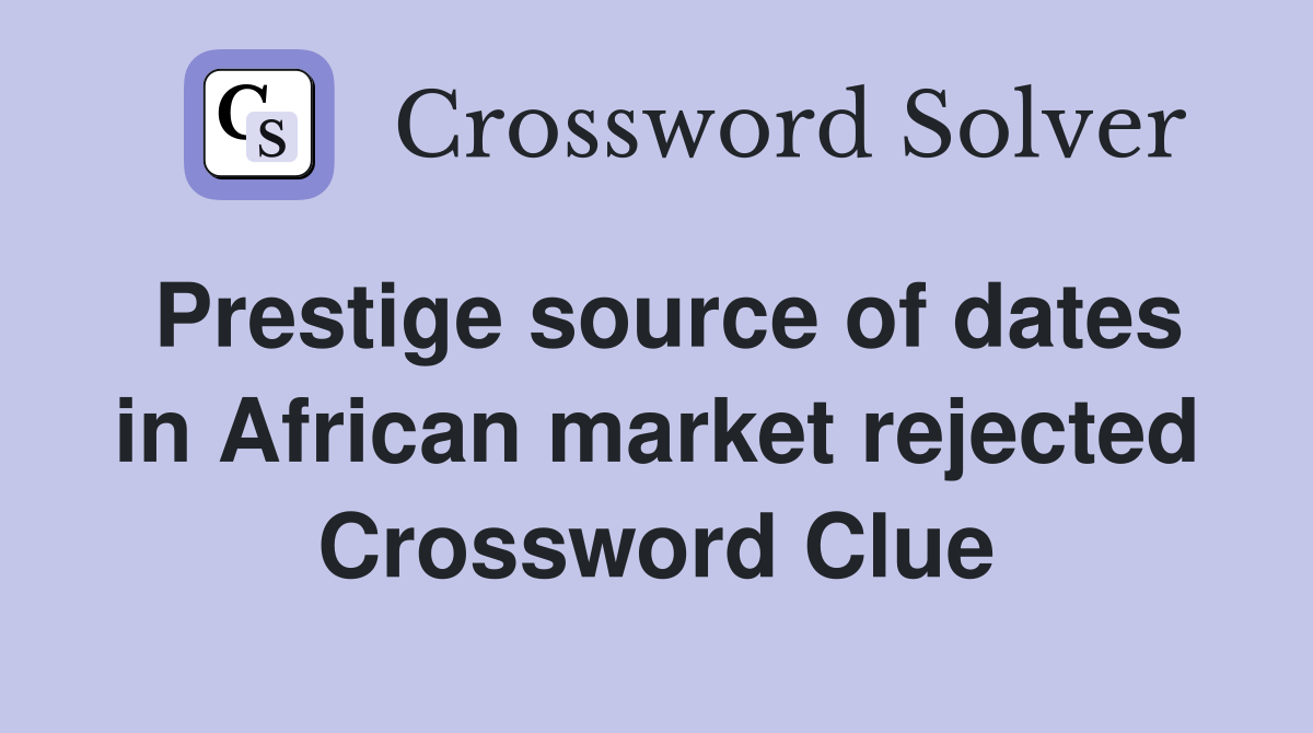 Prestige source of dates in African market rejected Crossword Clue