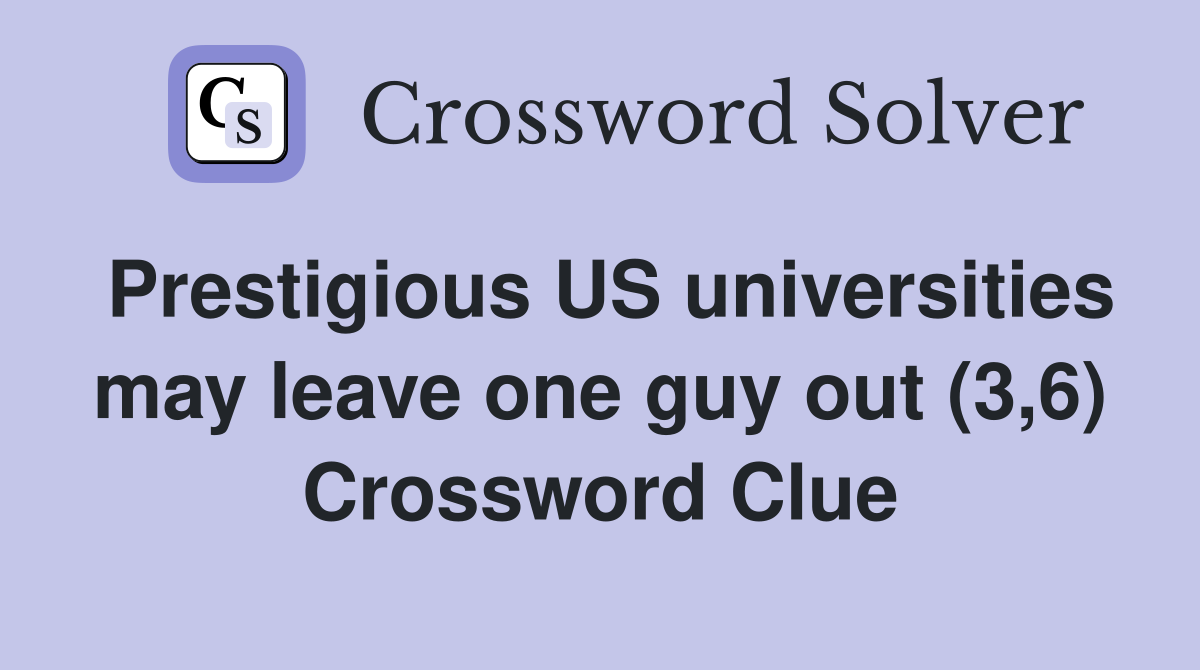 Prestigious US universities may leave one guy out (3 6) Crossword