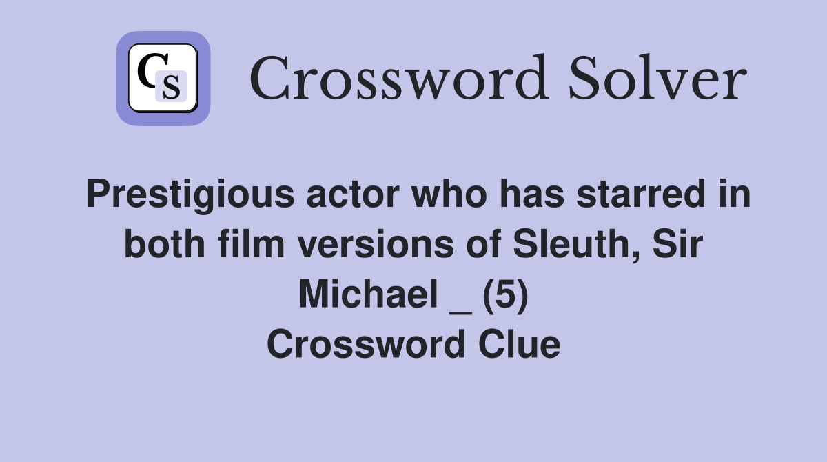 Prestigious actor who has starred in both film versions of Sleuth, Sir Michael _ (5) Crossword Clue