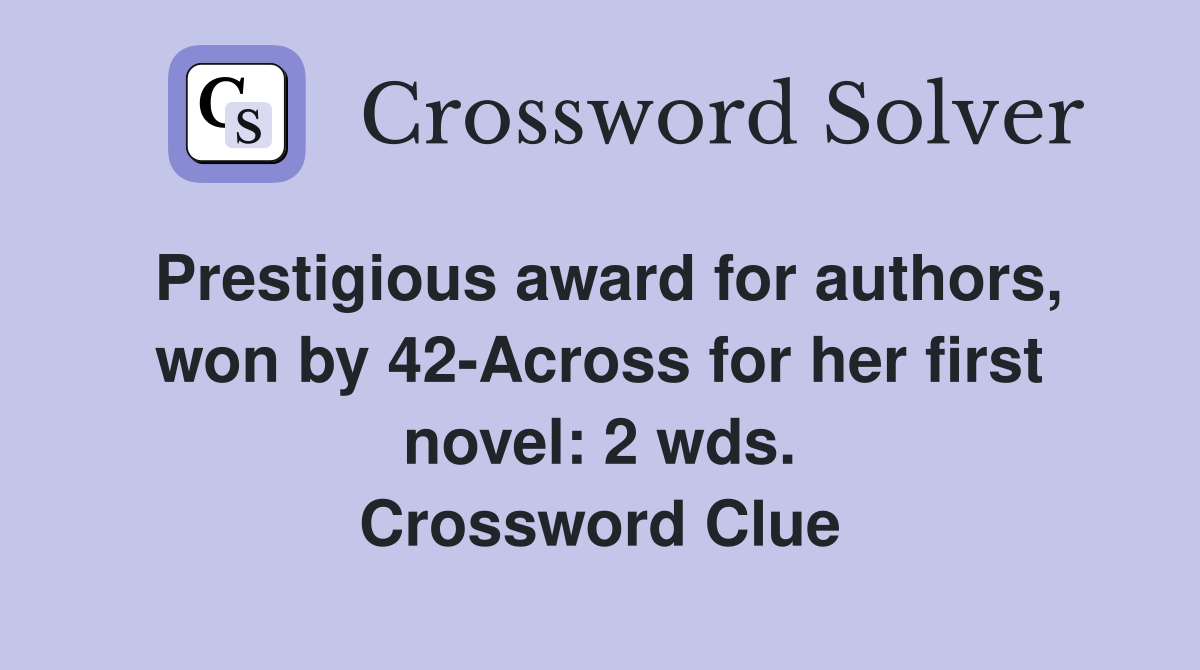 Prestigious award for authors, won by 42-Across for her first novel: 2 wds. Crossword Clue