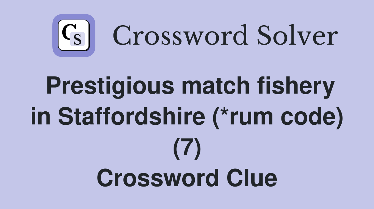 Prestigious match fishery in Staffordshire (*rum code) (7) Crossword Clue