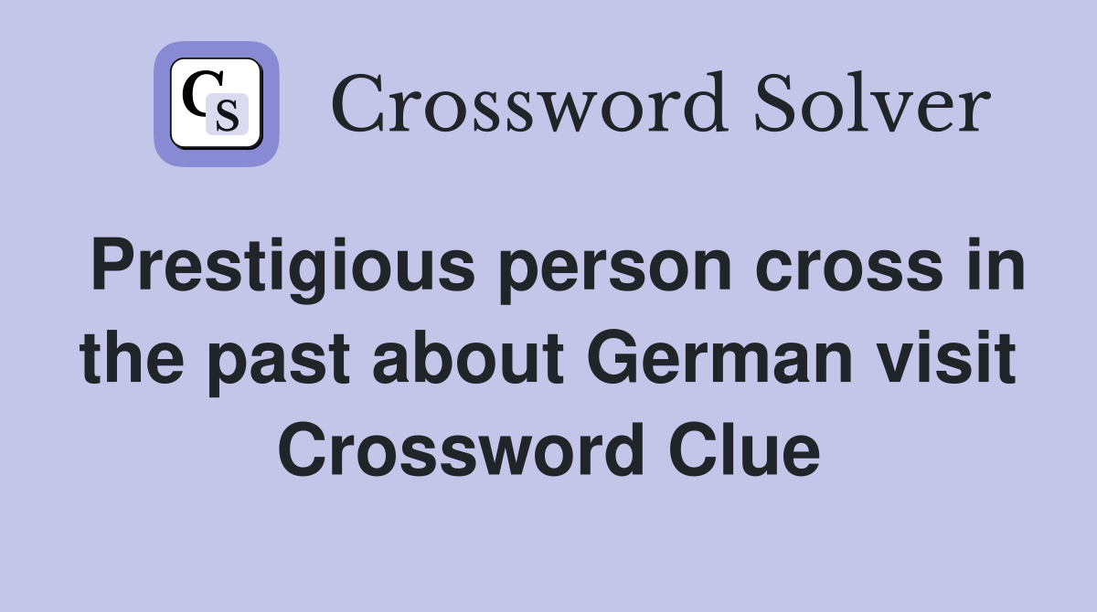 Prestigious person cross in the past about German visit Crossword Clue