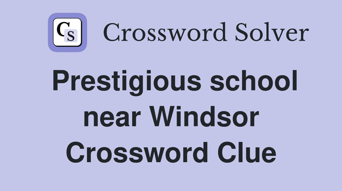 Prestigious school near Windsor Crossword Clue
