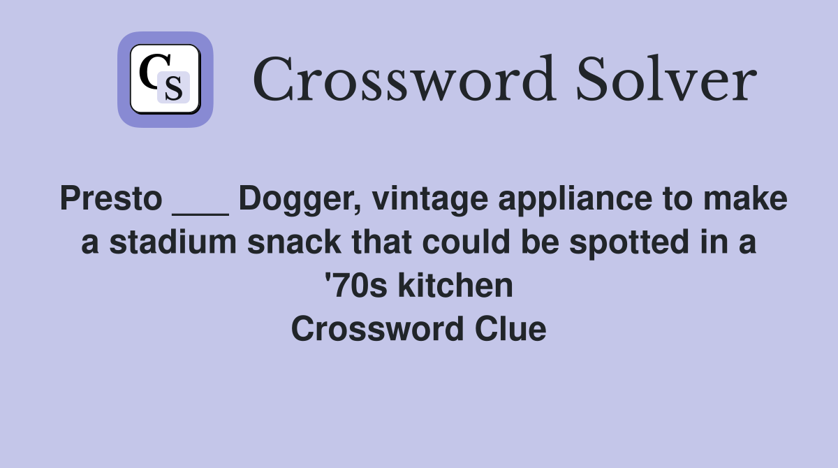 Presto ___ Dogger, vintage appliance to make a stadium snack that could be spotted in a '70s kitchen Crossword Clue