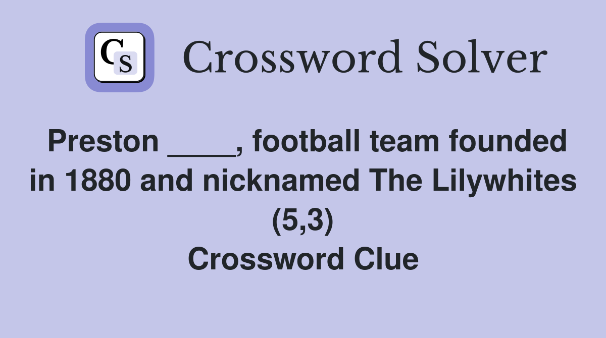 Preston ____, football team founded in 1880 and nicknamed The Lilywhites (5,3) Crossword Clue