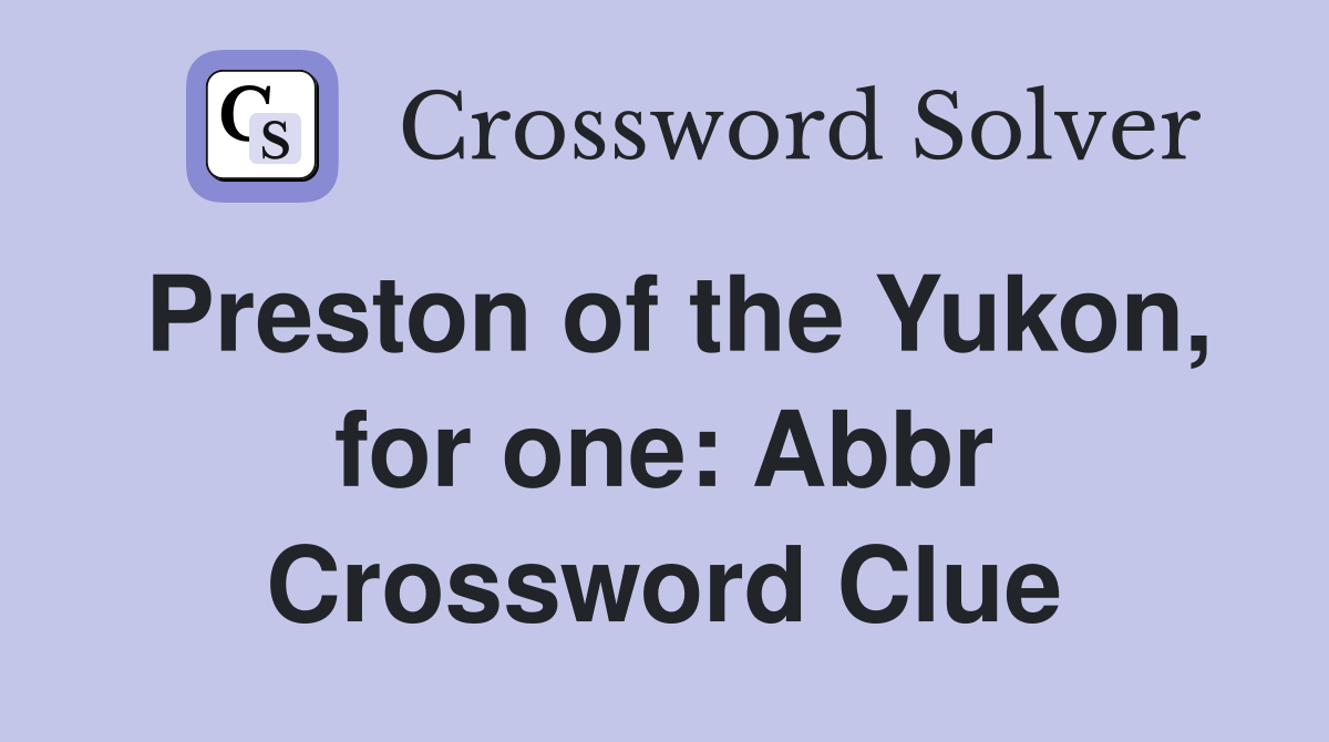 Preston of the Yukon, for one: Abbr Crossword Clue