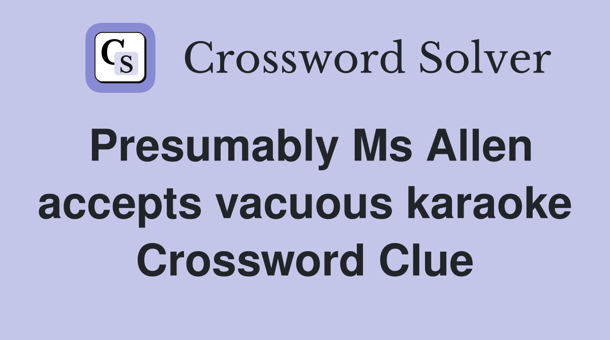 Presumably Ms Allen accepts vacuous karaoke Crossword Clue