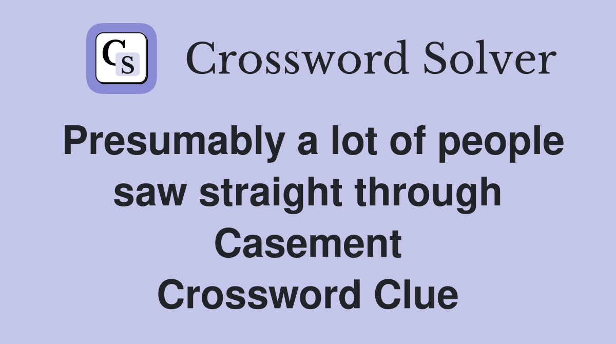 Presumably a lot of people saw straight through Casement Crossword Clue