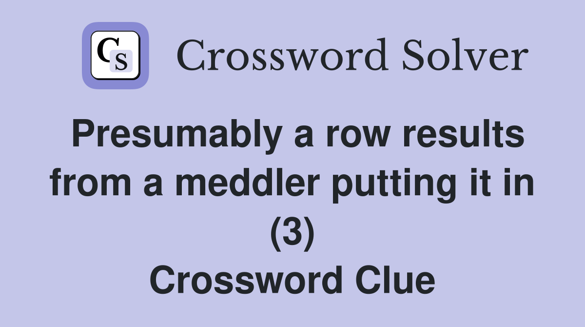 Presumably a row results from a meddler putting it in (3) Crossword Clue