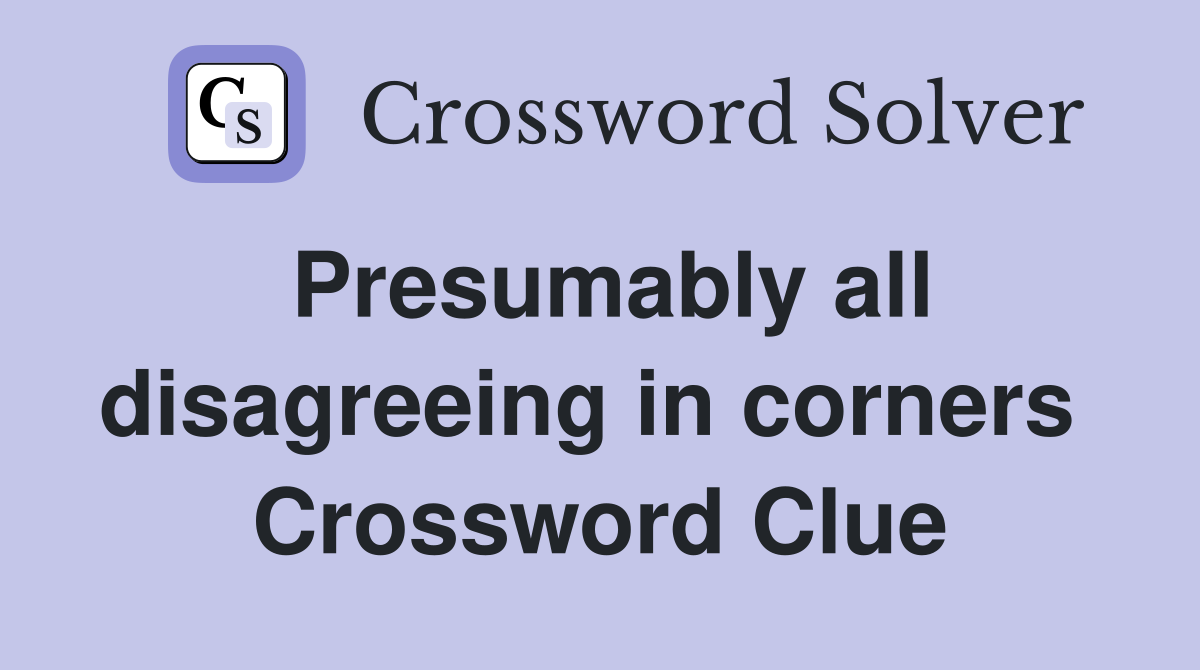 Presumably all disagreeing in corners  Crossword Clue