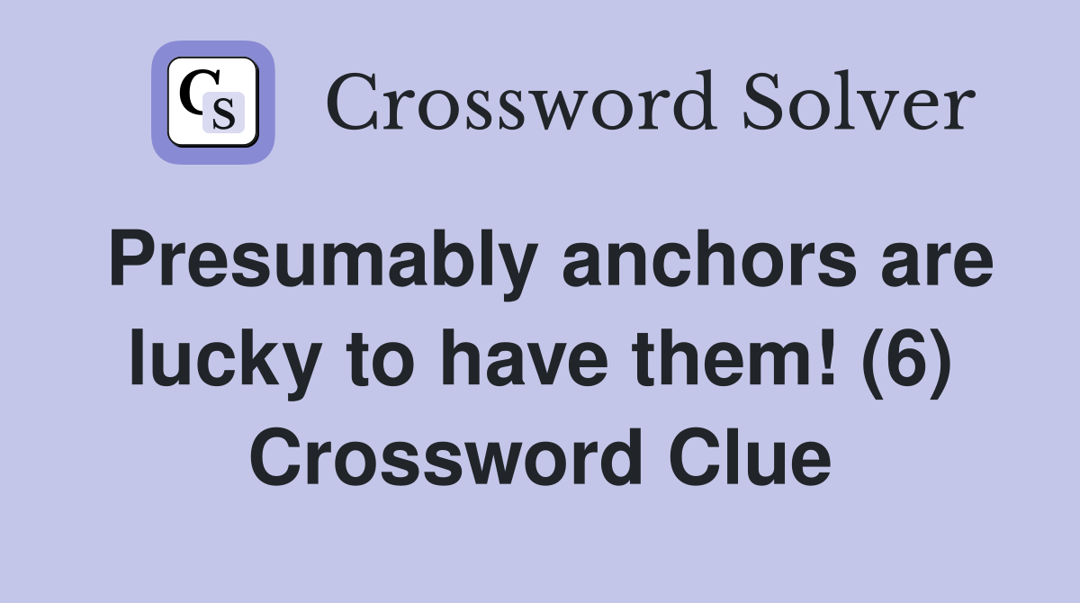 Presumably anchors are lucky to have them! (6) Crossword Clue