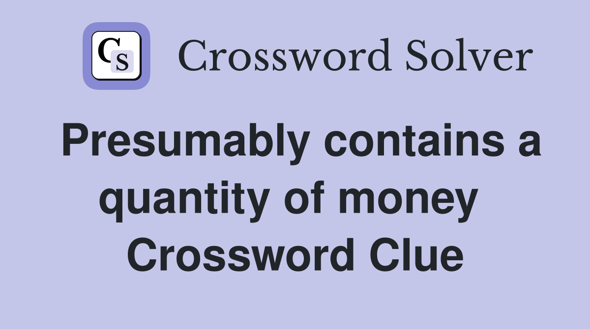 Presumably contains a quantity of money  Crossword Clue