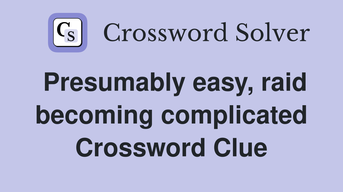 Presumably easy, raid becoming complicated Crossword Clue