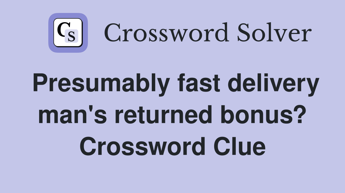 Presumably fast delivery man's returned bonus? Crossword Clue