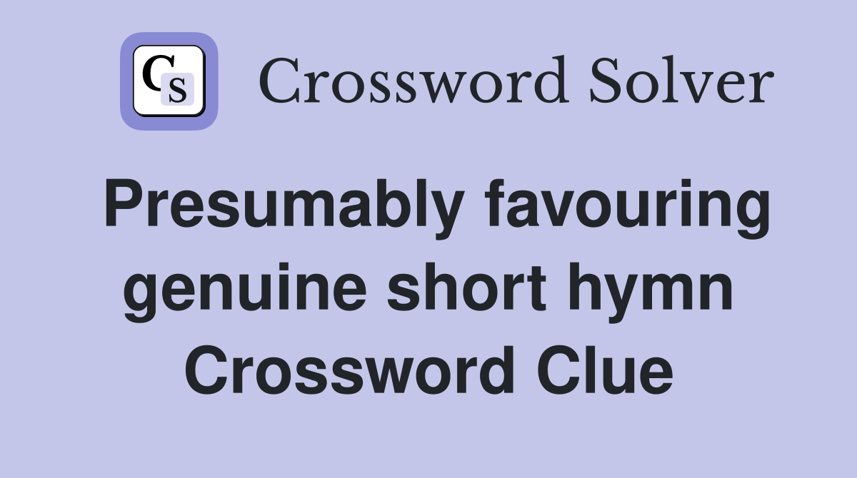 Presumably favouring genuine short hymn Crossword Clue