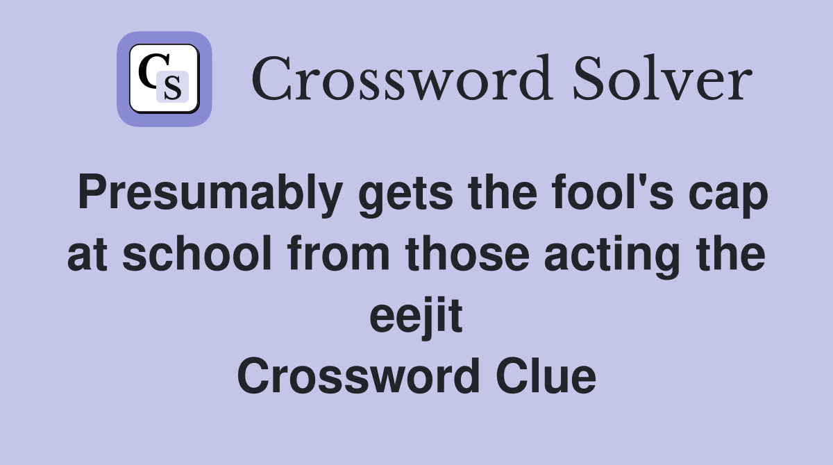 Presumably gets the fool's cap at school from those acting the eejit Crossword Clue