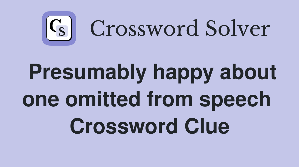 Presumably happy about one omitted from speech  Crossword Clue