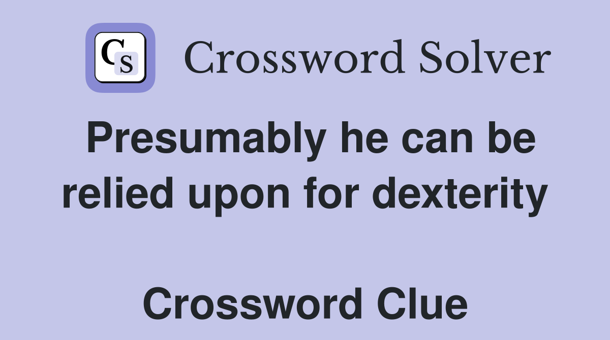 Presumably he can be relied upon for dex­terity  Crossword Clue