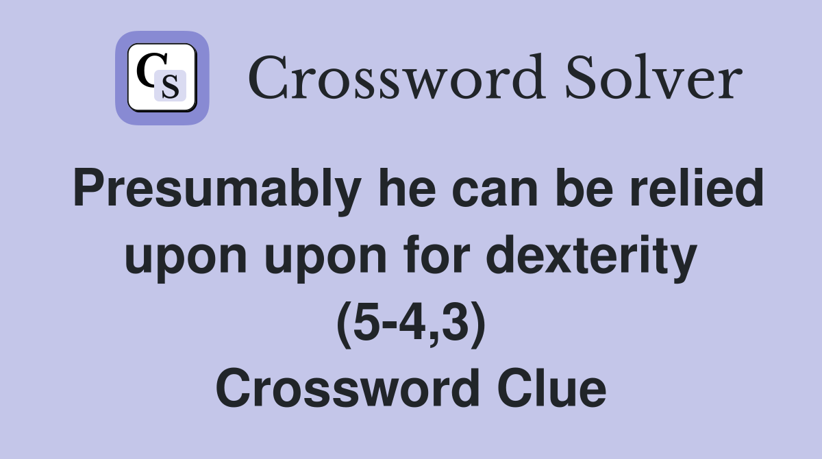 Presumably he can be relied upon upon for dexterity (5-4,3) Crossword Clue