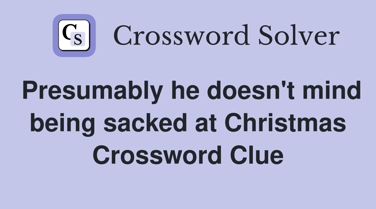 Presumably he doesn't mind being sacked at Christmas Crossword Clue