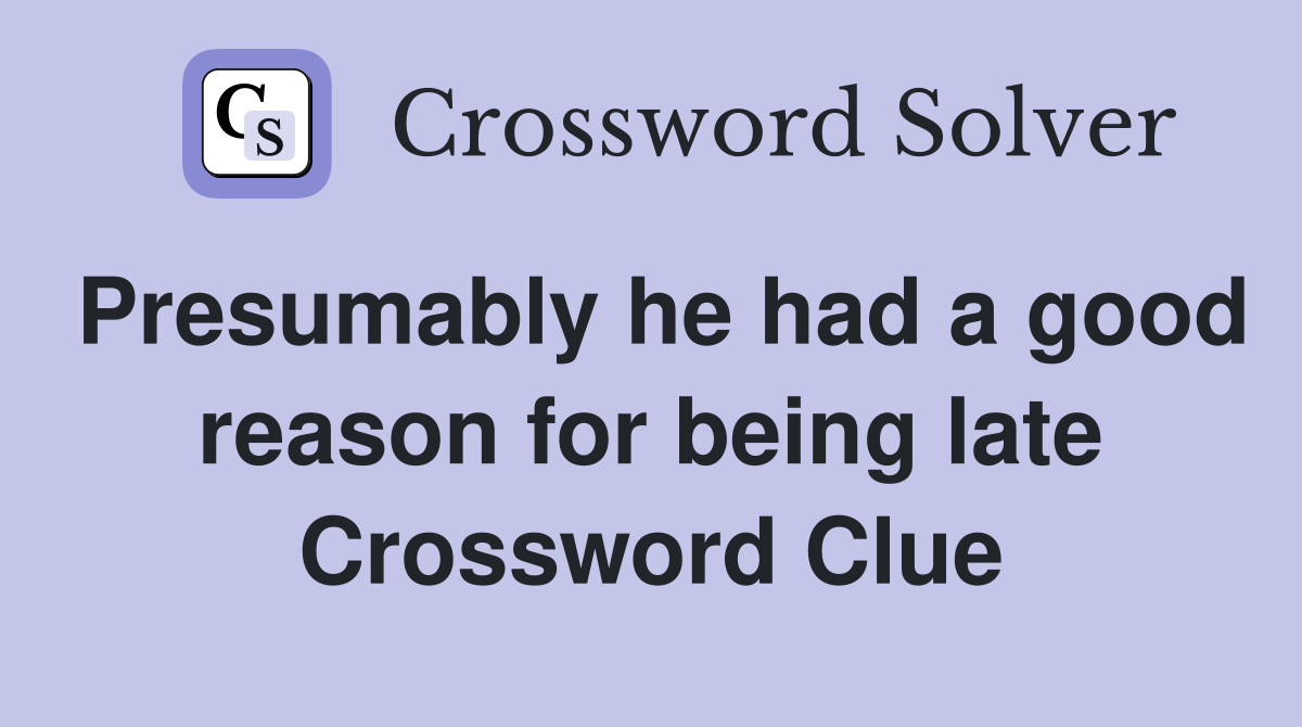Presumably he had a good reason for being late Crossword Clue