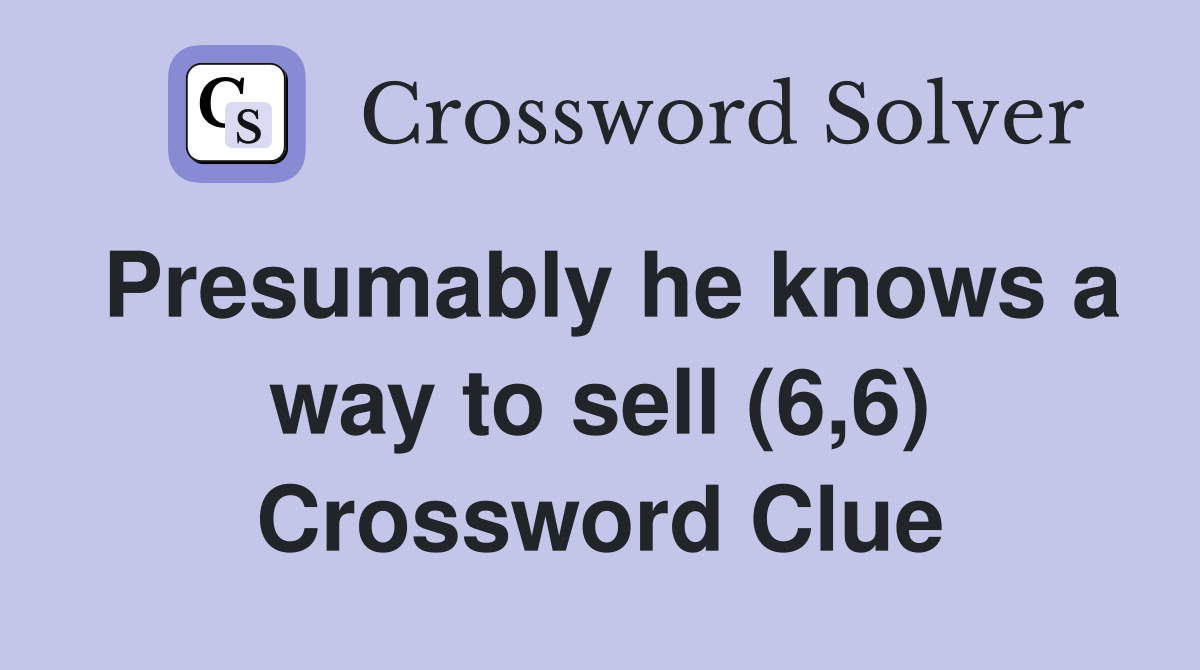 Presumably he knows a way to sell (6,6) Crossword Clue