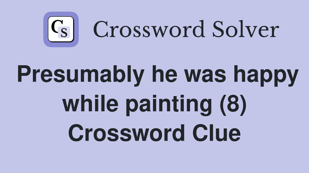Presumably he was happy while painting (8) Crossword Clue