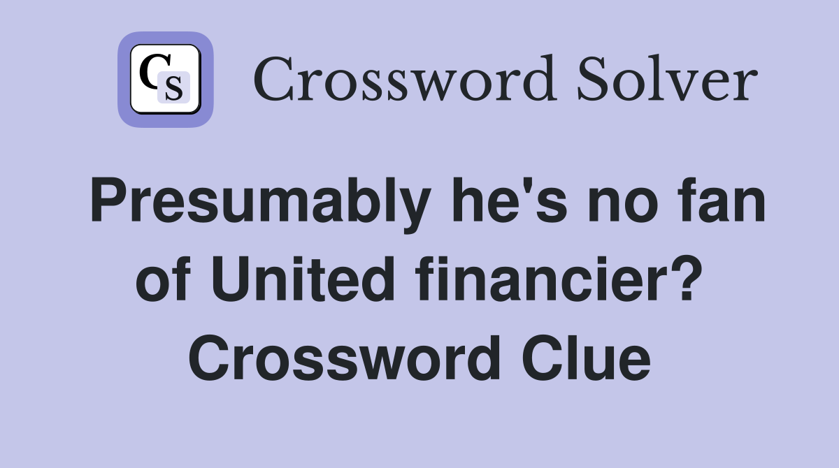 Presumably he's no fan of United financier? Crossword Clue