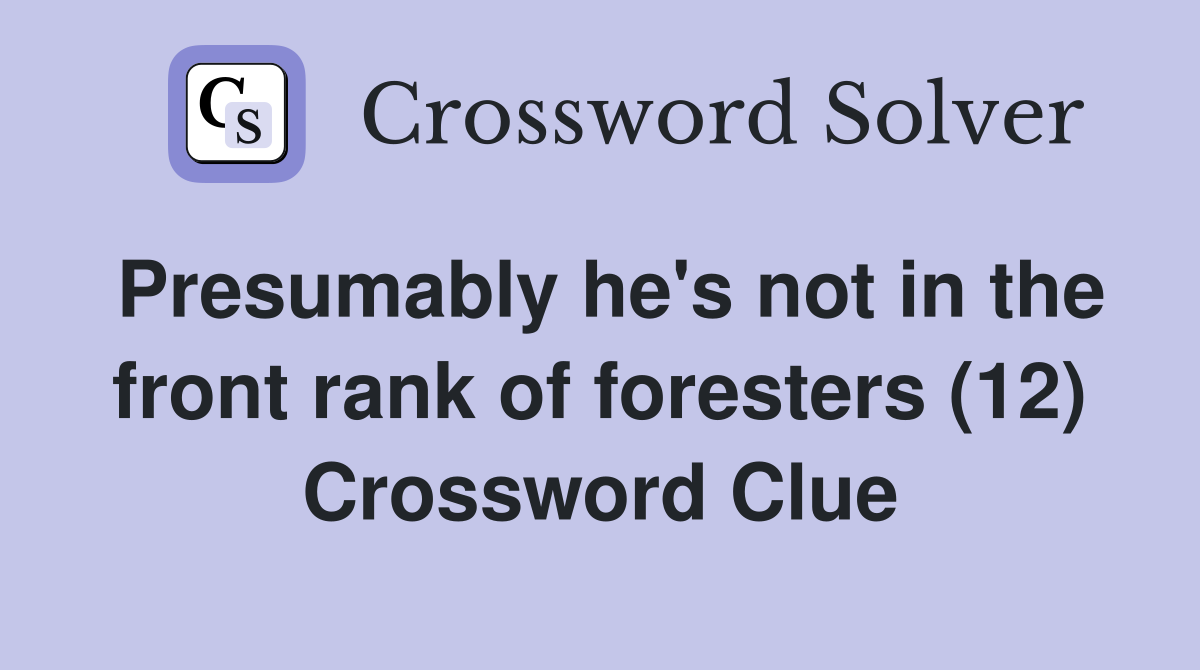 Presumably he's not in the front rank of foresters (12) Crossword Clue