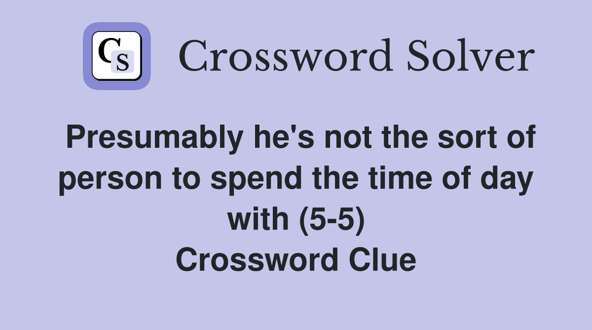 Presumably he's not the sort of person to spend the time of day with (5-5) Crossword Clue