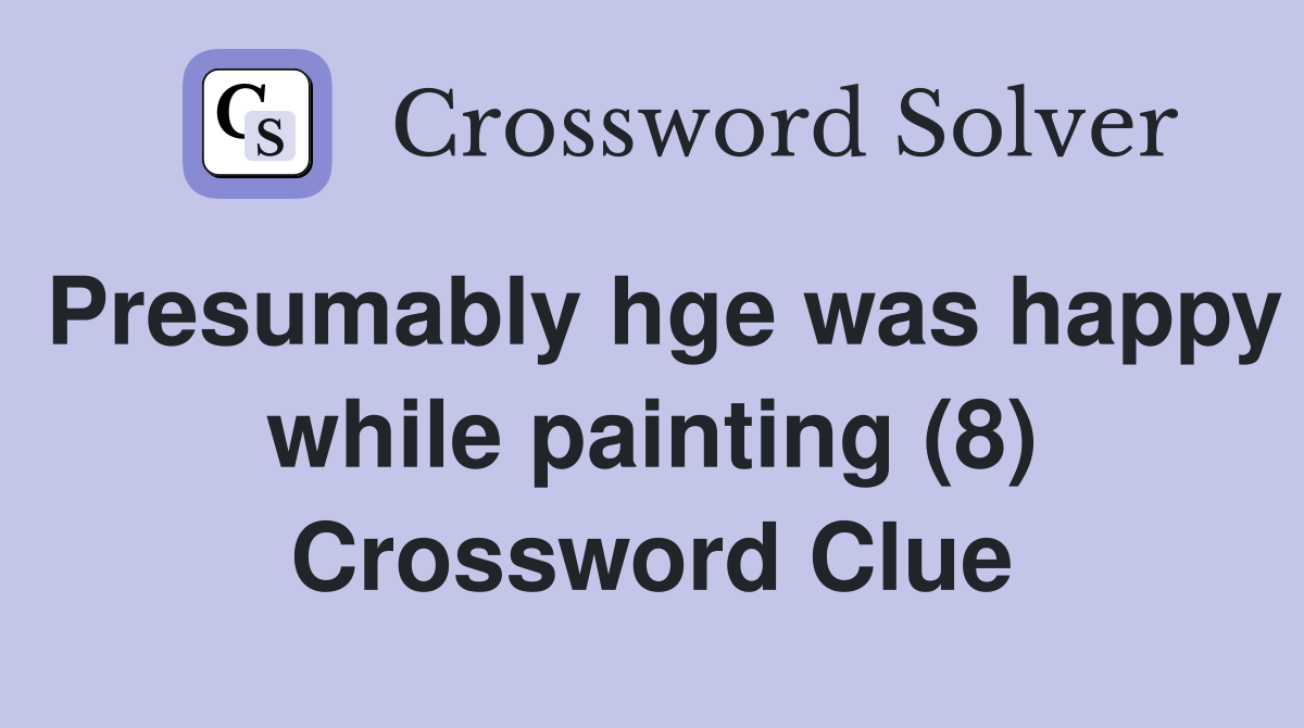 Presumably hge was happy while painting (8) Crossword Clue