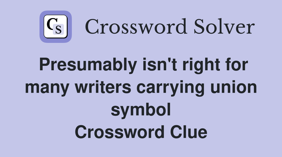Presumably isn't right for many writers carrying union symbol Crossword Clue