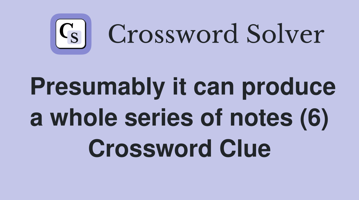 Presumably it can produce a whole series of notes (6) Crossword Clue
