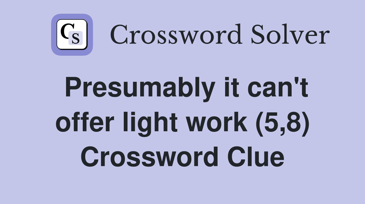 Presumably it can't offer light work (5,8) Crossword Clue