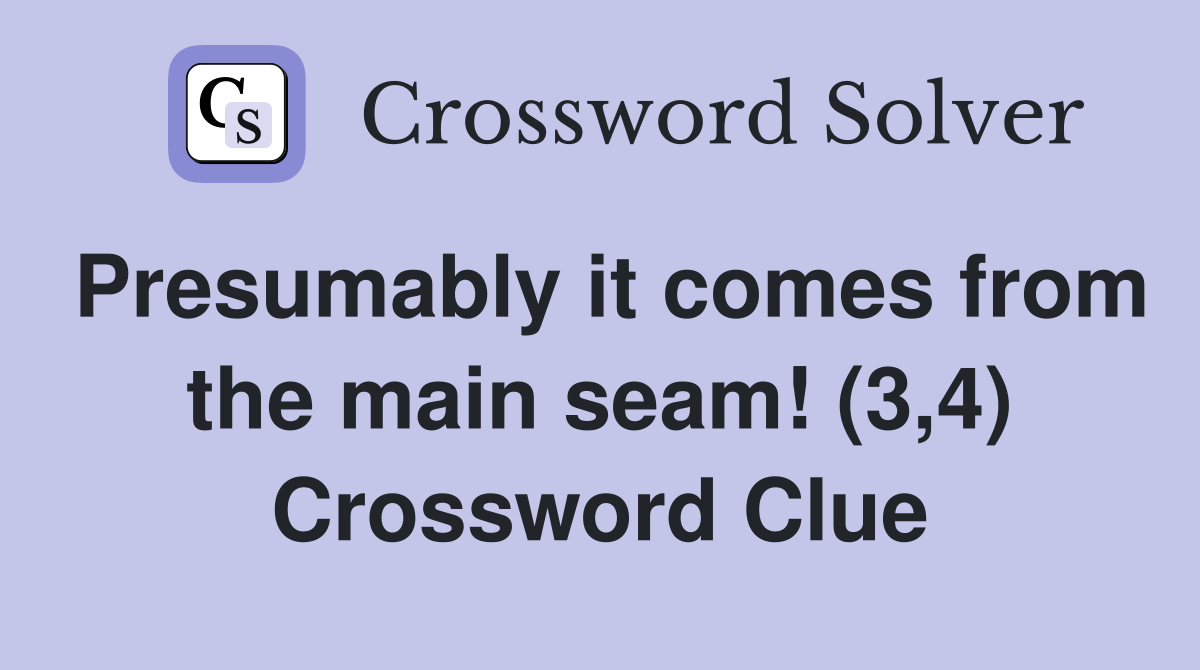 Presumably it comes from the main seam! (3,4) Crossword Clue
