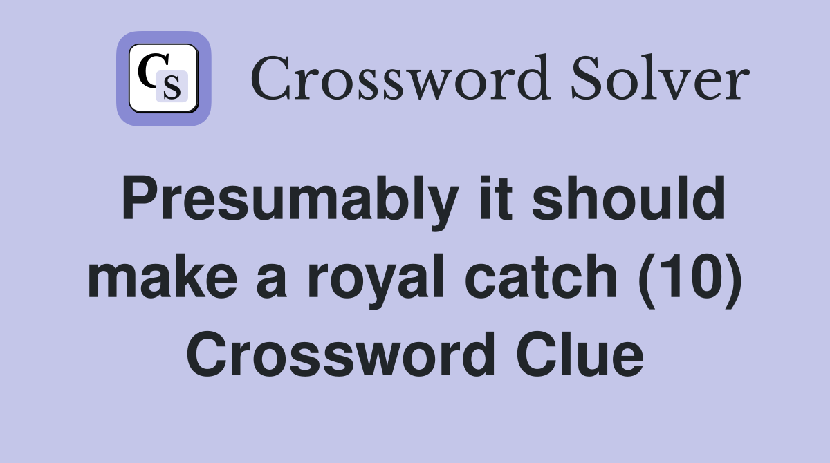 Presumably it should make a royal catch (10) Crossword Clue