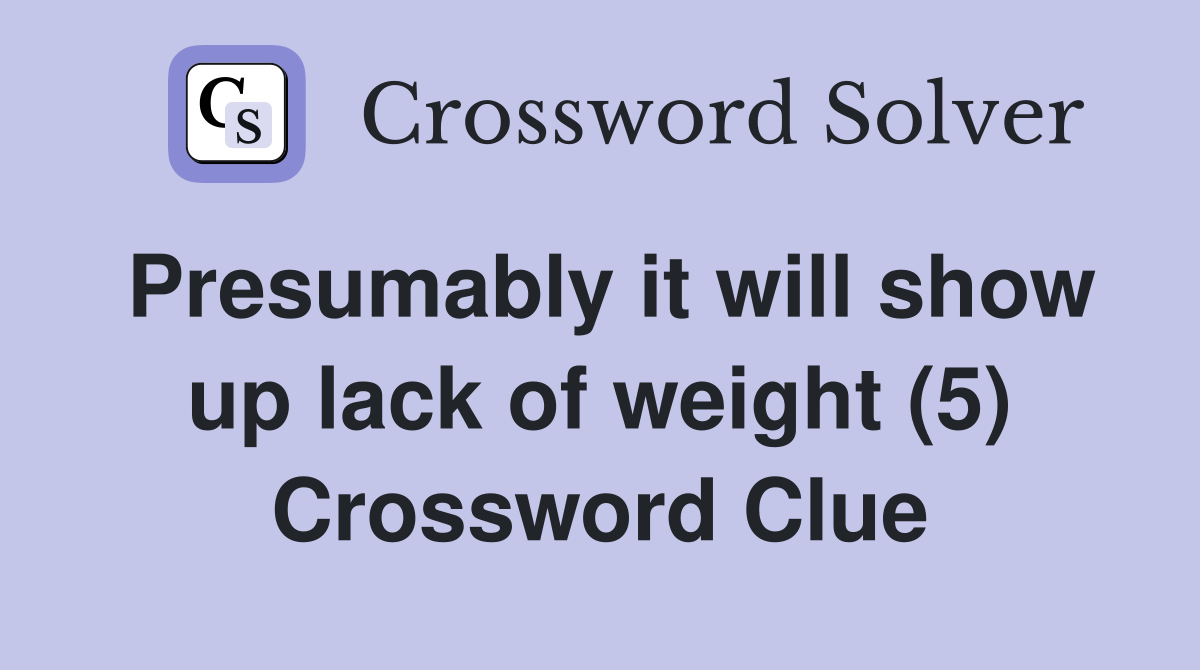 Presumably it will show up lack of weight (5) Crossword Clue