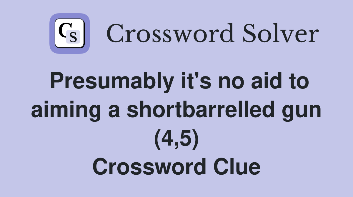 Presumably it's no aid to aiming a shortbarrelled gun (4,5) Crossword Clue