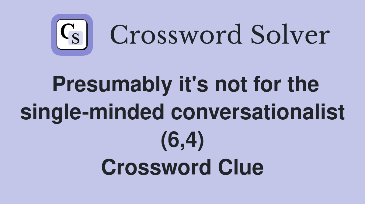 Presumably it's not for the single-minded conversationalist (6,4) Crossword Clue