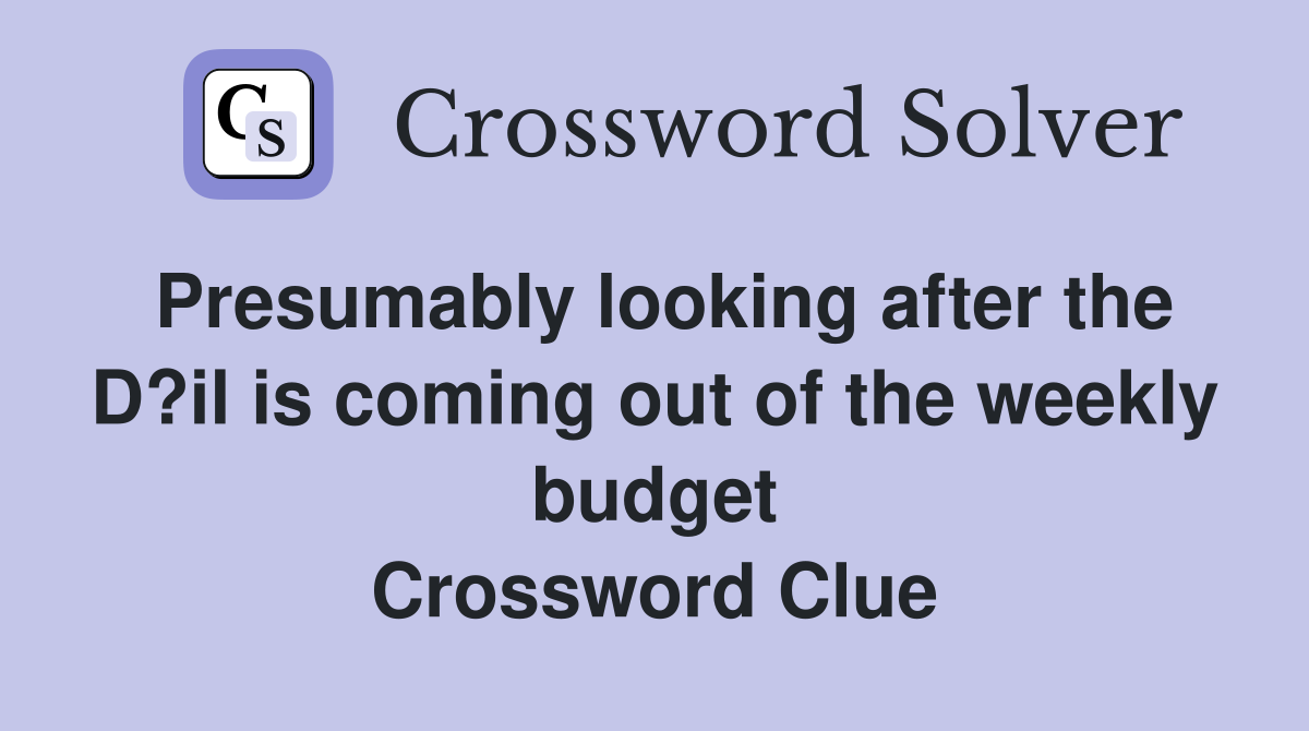Presumably looking after the D?il is coming out of the weekly budget Crossword Clue