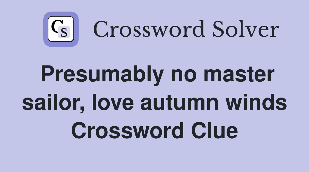 Presumably no master sailor, love autumn winds Crossword Clue