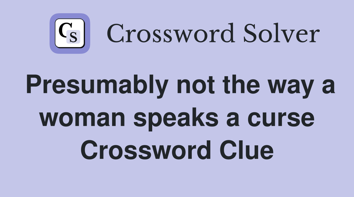 Presumably not the way a woman speaks a curse Crossword Clue