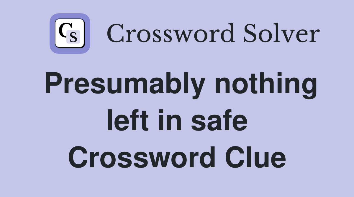 Presumably nothing left in safe Crossword Clue