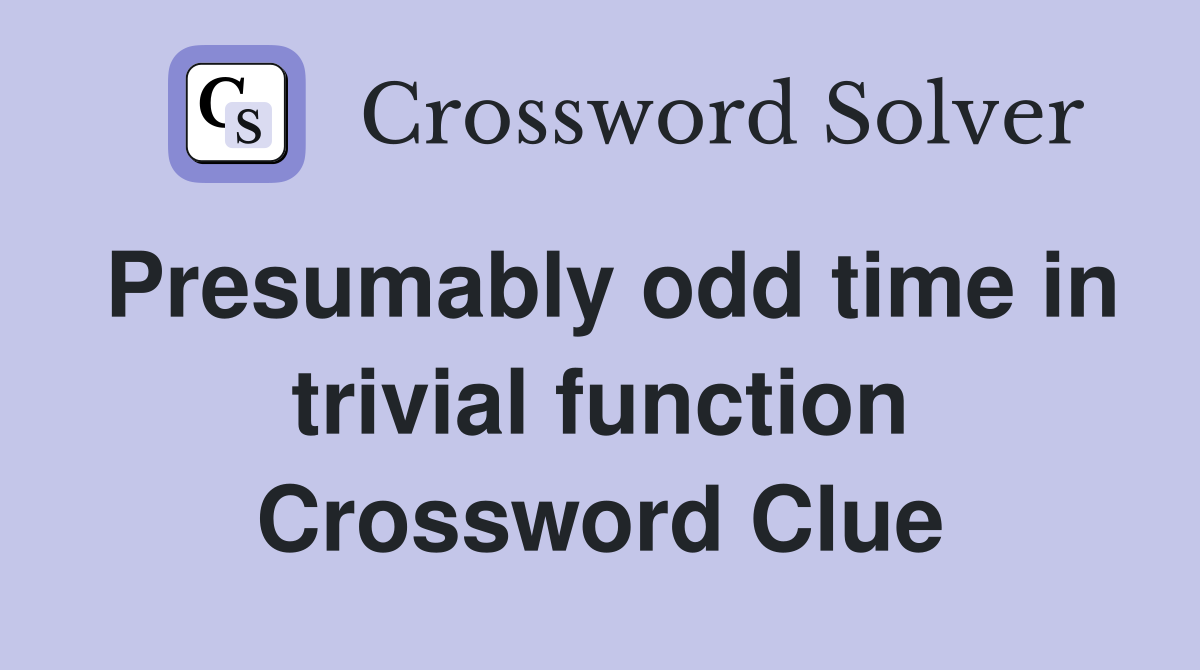 Presumably odd time in trivial function Crossword Clue