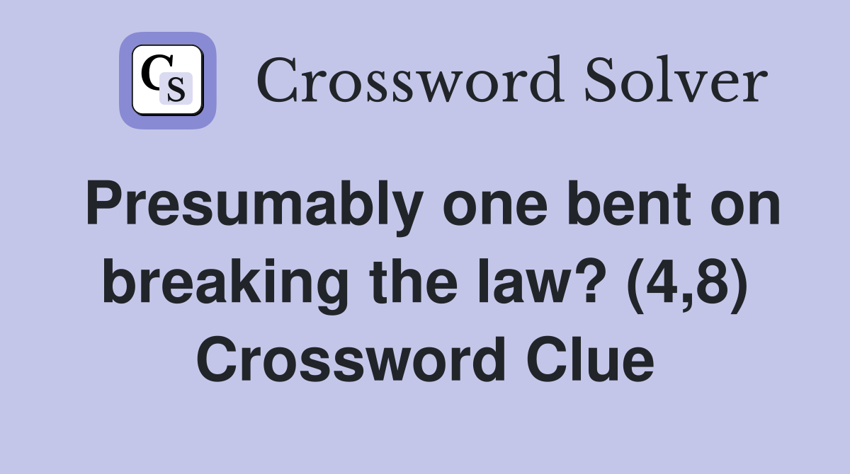 Presumably one bent on breaking the law? (4,8) Crossword Clue