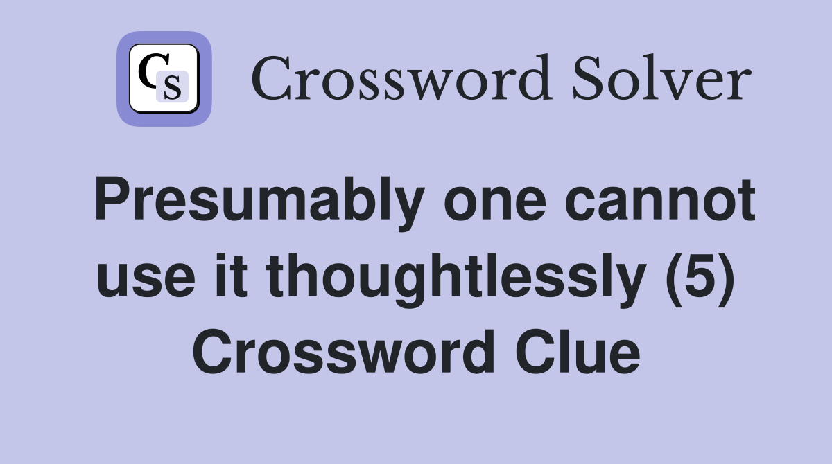 Presumably one cannot use it thoughtlessly (5) Crossword Clue